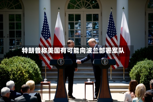 特朗普称美国有可能向波兰部署军队