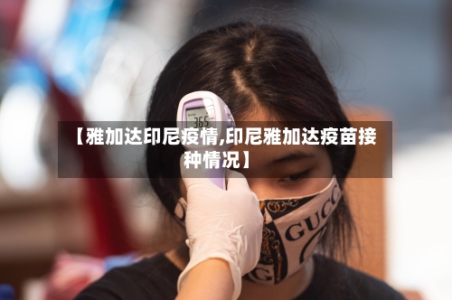 【雅加达印尼疫情,印尼雅加达疫苗接种情况】