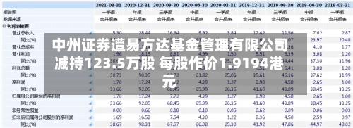 中州证券遭易方达基金管理有限公司减持123.5万股 每股作价1.9194港元