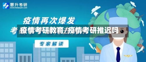 疫情考研教育/疫情考研推迟吗
