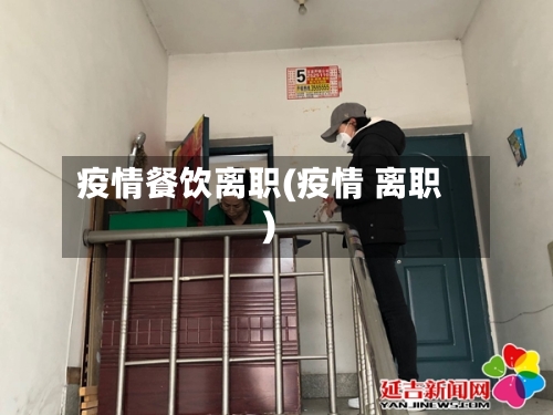 疫情餐饮离职(疫情 离职)