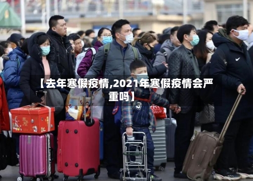 【去年寒假疫情,2021年寒假疫情会严重吗】