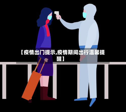 【疫情出门提示,疫情期间出行温馨提醒】