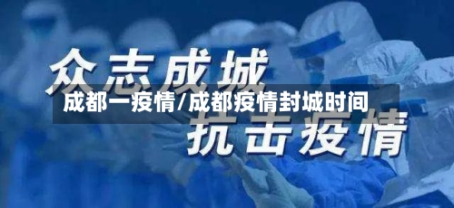 成都一疫情/成都疫情封城时间