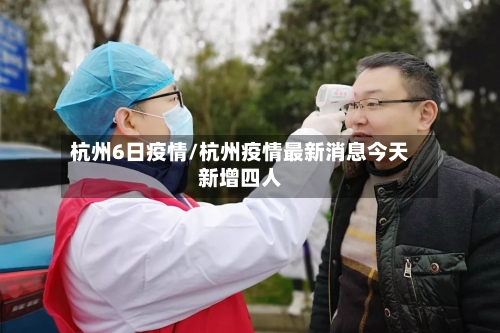 杭州6日疫情/杭州疫情最新消息今天新增四人