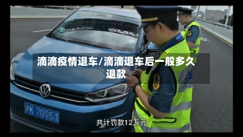 滴滴疫情退车/滴滴退车后一般多久退款