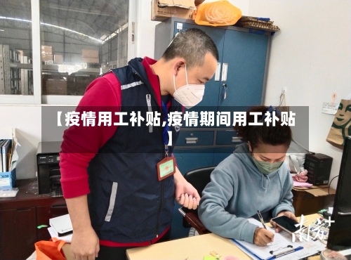 【疫情用工补贴,疫情期间用工补贴】