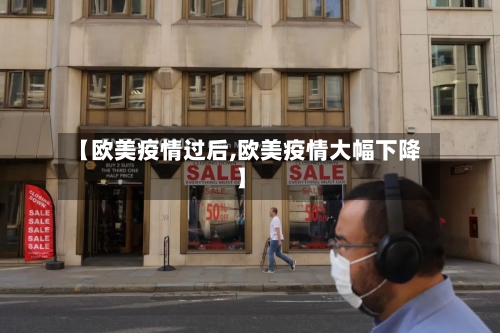 【欧美疫情过后,欧美疫情大幅下降】