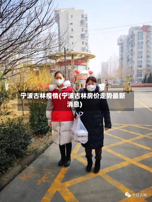 宁波古林疫情(宁波古林房价走势最新消息)-第1张图片