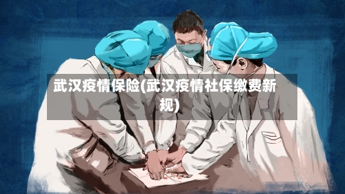 武汉疫情保险(武汉疫情社保缴费新规)
