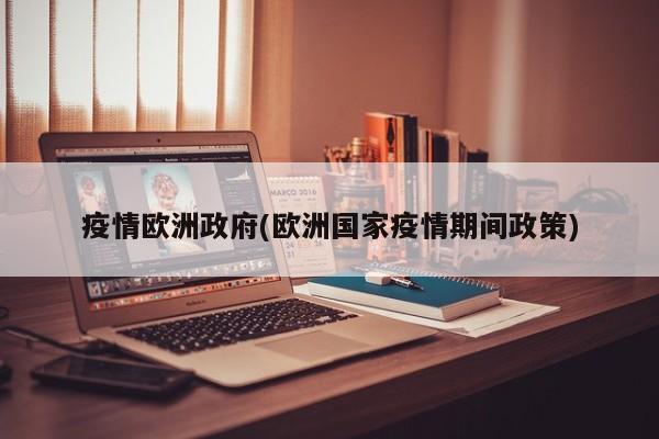 疫情欧洲政府(欧洲国家疫情期间政策)