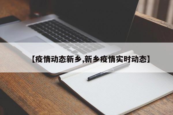 【疫情动态新乡,新乡疫情实时动态】