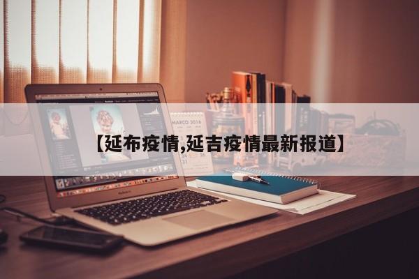 【延布疫情,延吉疫情最新报道】